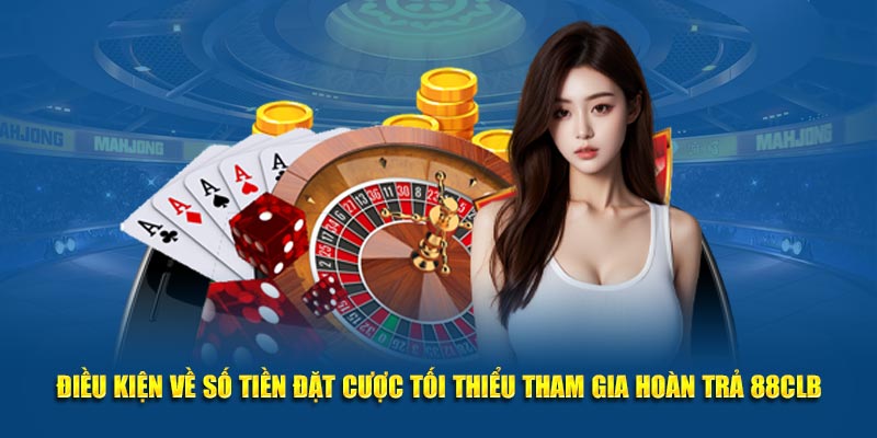 Điều kiện về số tiền đặt cược tối thiểu tham gia hoàn trả 88CLB