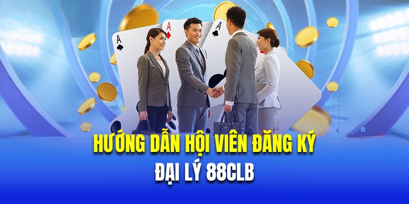 Hướng dẫn hội viên đăng ký đại lý 88CLB 