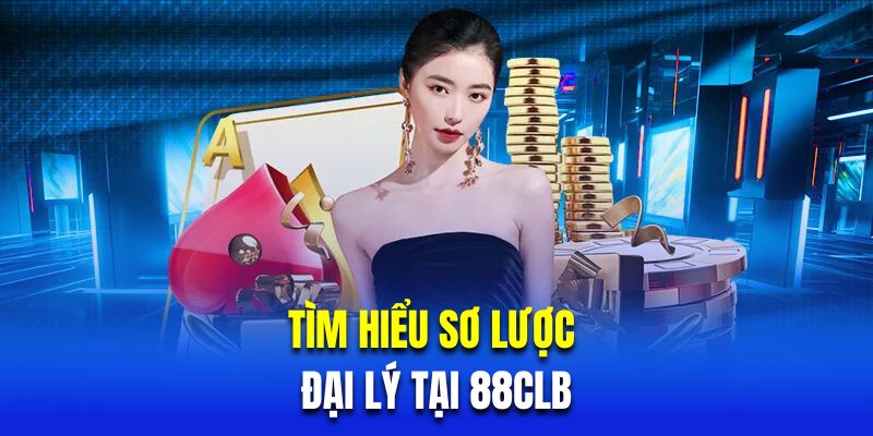 Tìm hiểu sơ lược về đại lý tại 88CLB 