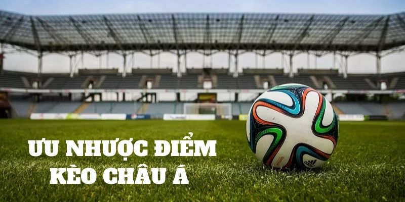 Đánh giá ưu nhược điểm kèo chấp châu Á 