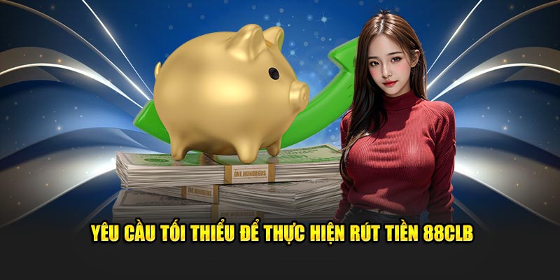 Yêu cầu tối thiểu để thực hiện rút tiền 88CLB